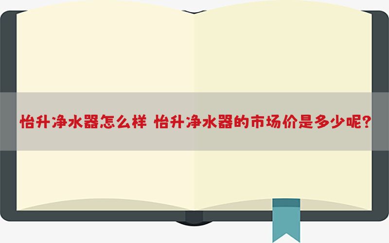 怡升净水器怎么样，怡升净水器的市场价是多少呢?