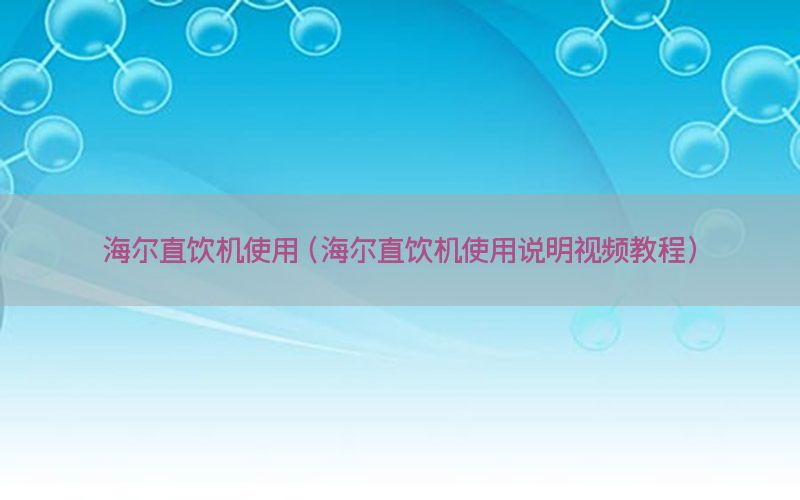 海尔直饮机使用（海尔直饮机使用说明视频教程）