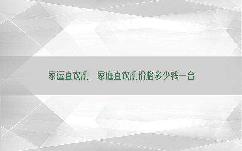 家运直饮机，家庭直饮机价格多少钱一台