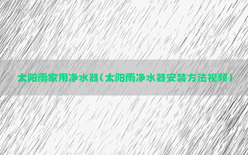 太阳雨家用净水器（太阳雨净水器安装方法视频）