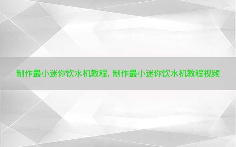 制作最小迷你饮水机教程，制作最小迷你饮水机教程视频