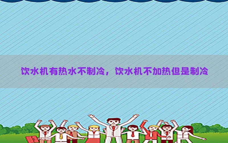 饮水机有热水不制冷，饮水机不加热但是制冷