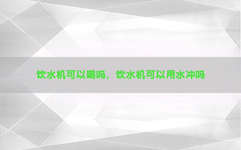 饮水机可以喝吗，饮水机可以用水冲吗