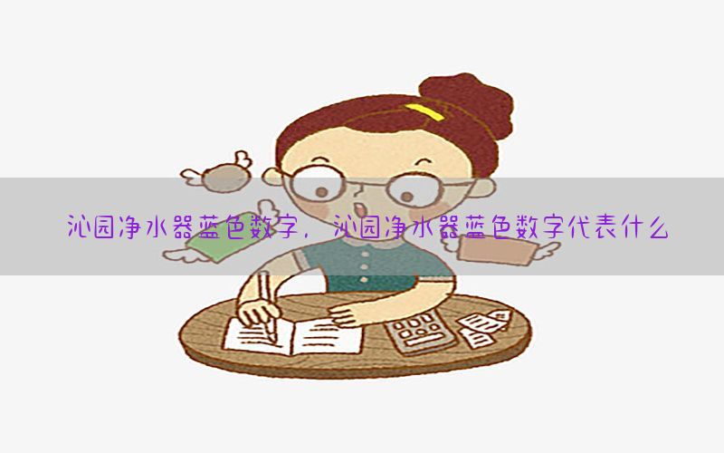 沁园净水器蓝色数字，沁园净水器蓝色数字代表什么