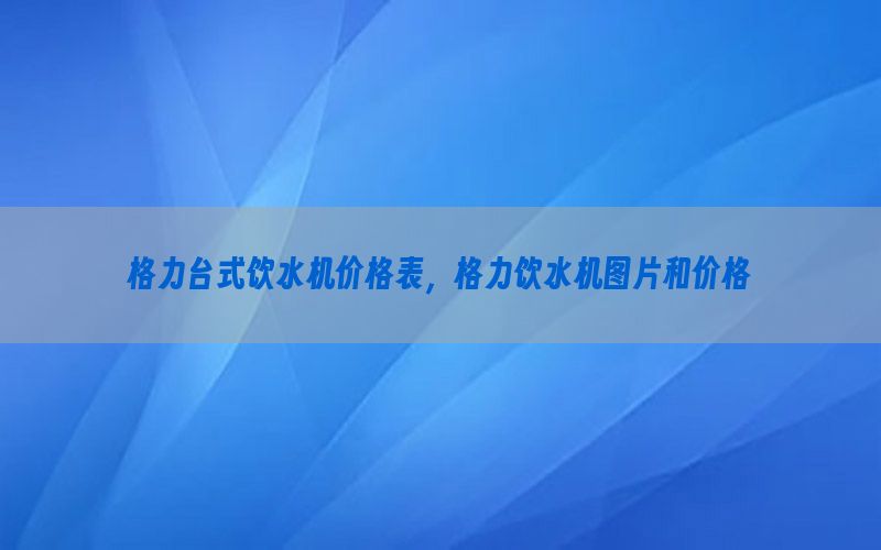 格力台式饮水机价格表，格力饮水机图片和价格