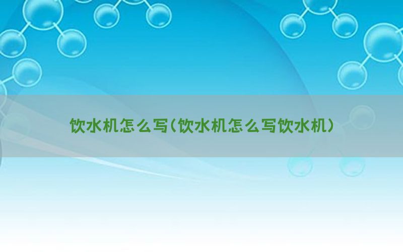 饮水机怎么写（饮水机怎么写饮水机）