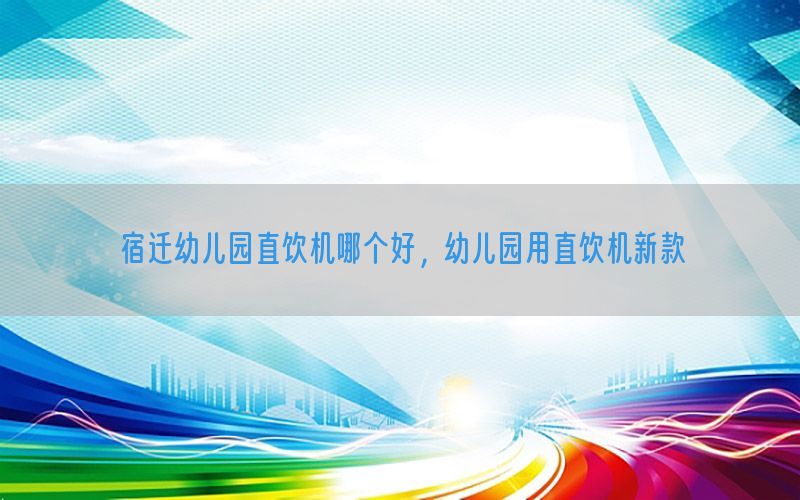 宿迁幼儿园直饮机哪个好，幼儿园用直饮机新款