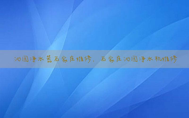 沁园净水器石家庄维修，石家庄沁园净水机维修