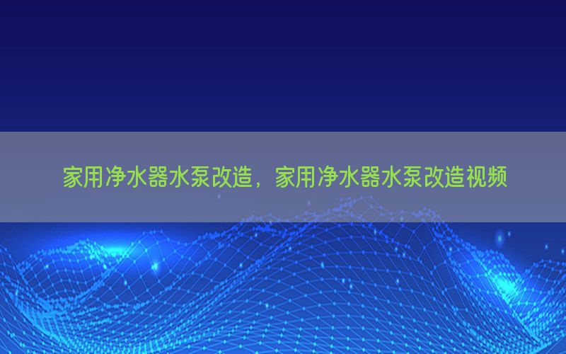 家用净水器水泵改造，家用净水器水泵改造视频