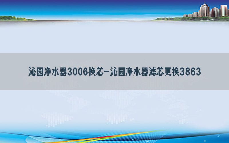 沁园净水器3006换芯-沁园净水器滤芯更换3863