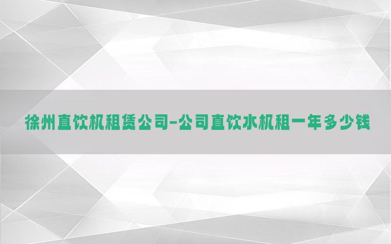 徐州直饮机租赁公司-公司直饮水机租一年多少钱