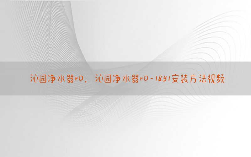 沁园净水器r0，沁园净水器r0-1851安装方法视频