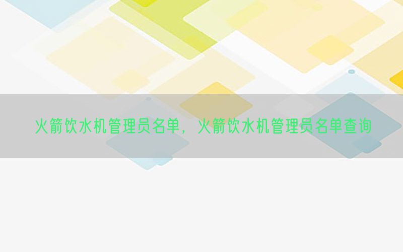 火箭饮水机管理员名单，火箭饮水机管理员名单查询