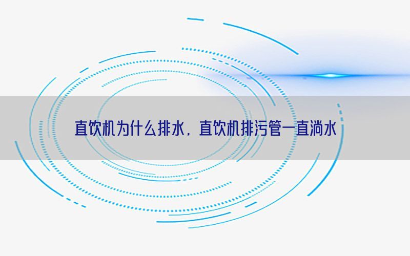 直饮机为什么排水，直饮机排污管一直淌水