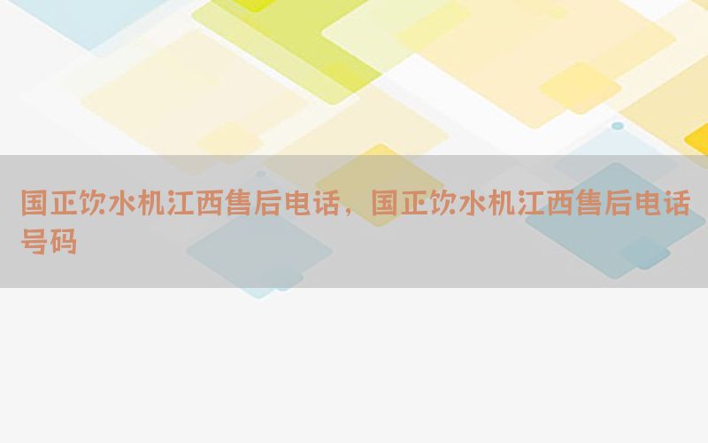 国正饮水机江西售后电话，国正饮水机江西售后电话号码