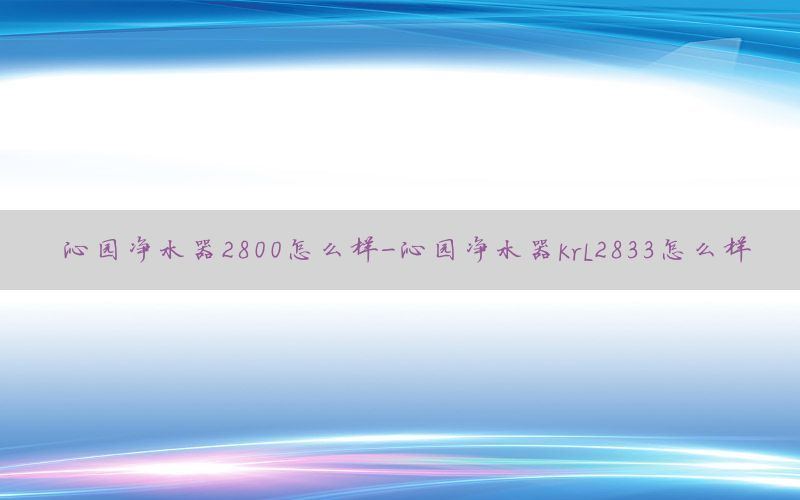 沁园净水器2800怎么样-沁园净水器krl2833怎么样