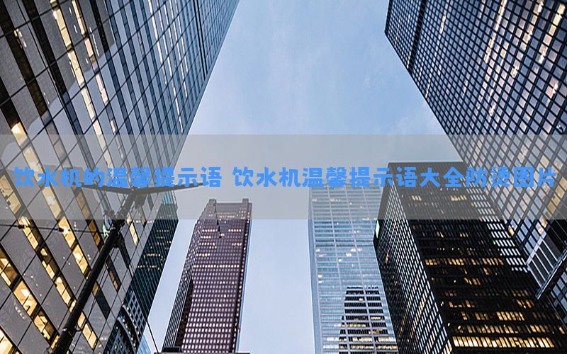 饮水机的温馨提示语，饮水机温馨提示语大全防烫图片