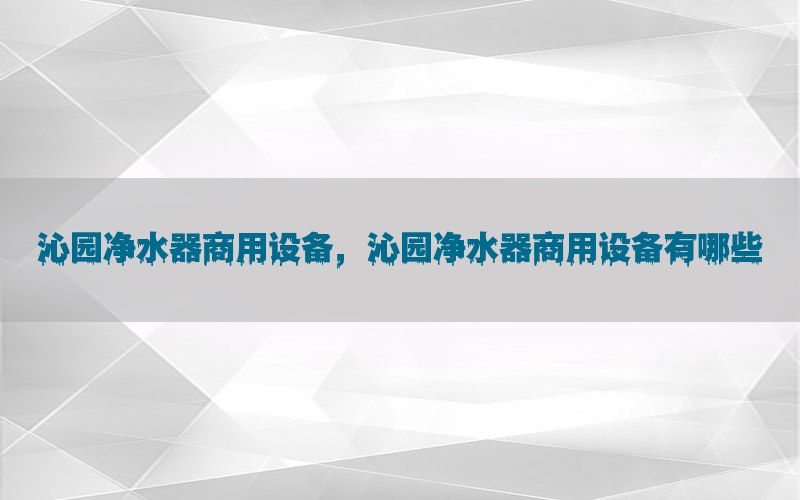 沁园净水器商用设备，沁园净水器商用设备有哪些