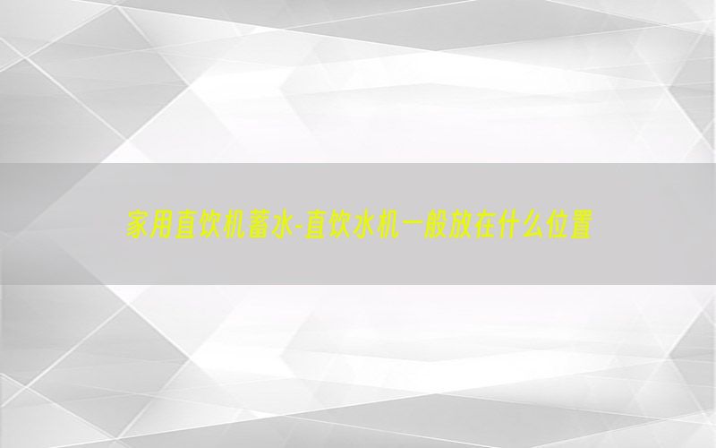 家用直饮机蓄水-直饮水机一般放在什么位置