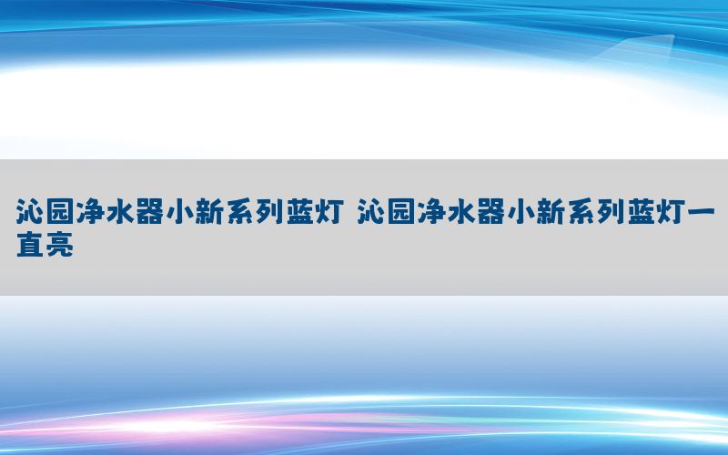 沁园净水器小新系列蓝灯，沁园净水器小新系列蓝灯一直亮