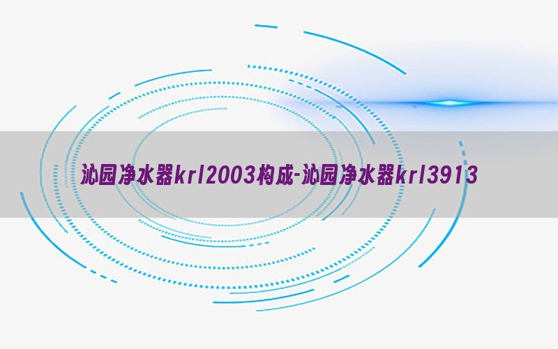 沁园净水器krl2003构成-沁园净水器krl3913