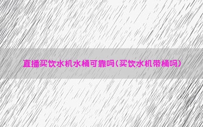 直播买饮水机水桶可靠吗（买饮水机带桶吗）