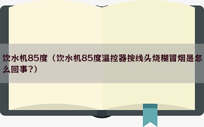 饮水机85度（饮水机85度温控器按线头烧糊冒烟是怎么回事?）