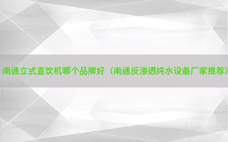 南通立式直饮机哪个品牌好（南通反渗透纯水设备厂家推荐）