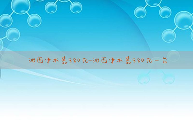 沁园净水器880元-沁园净水器880元一台