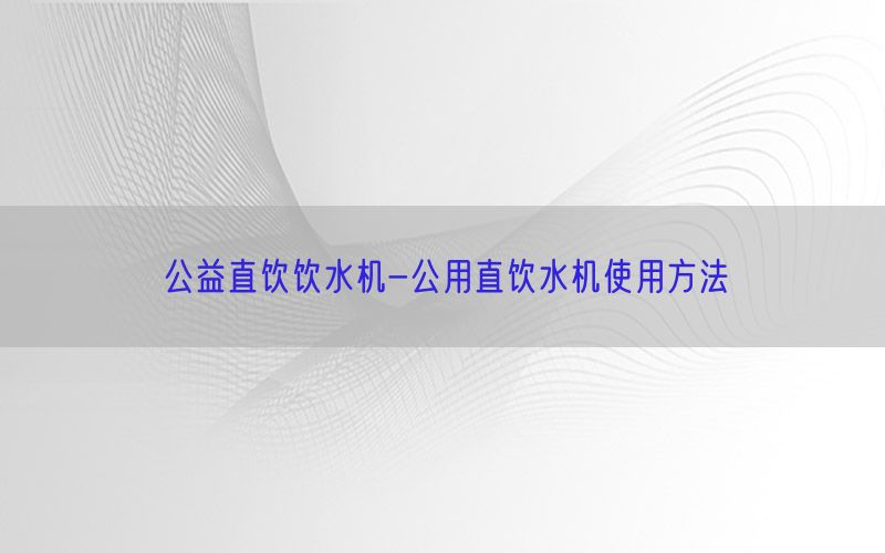 公益直饮饮水机-公用直饮水机使用方法