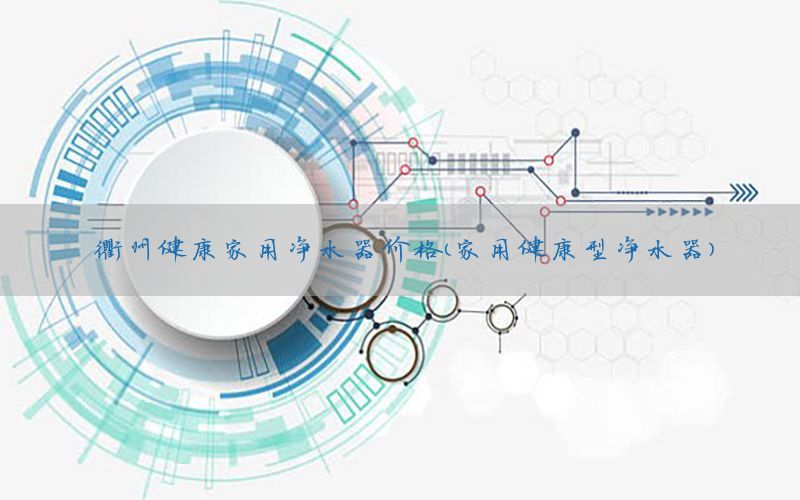 衢州健康家用净水器价格（家用健康型净水器）