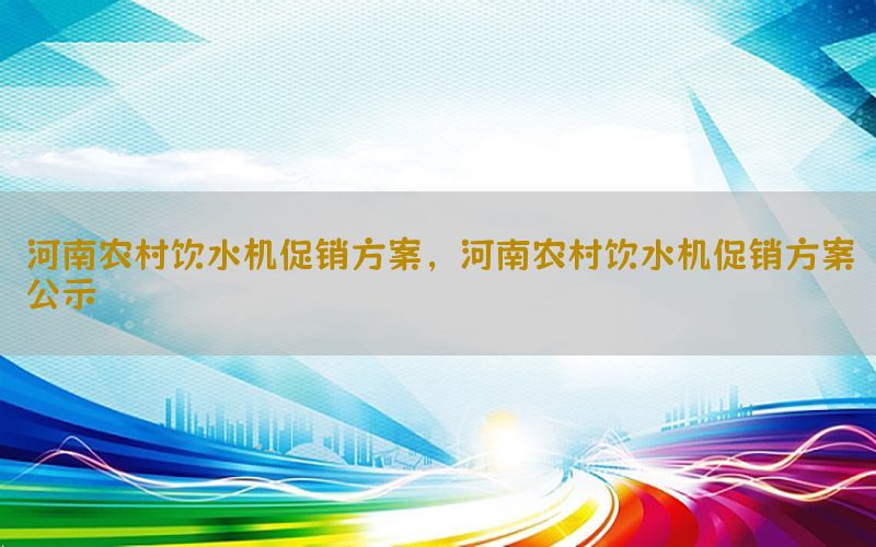 河南农村饮水机促销方案，河南农村饮水机促销方案公示