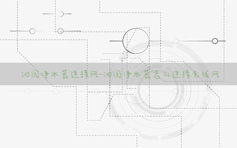 沁园净水器连接网-沁园净水器怎么连接无线网