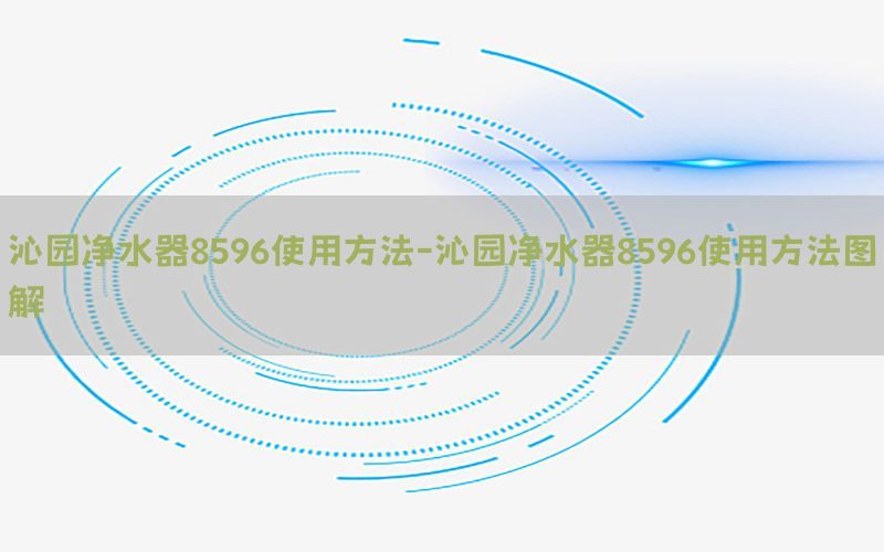 沁园净水器8596使用方法-沁园净水器8596使用方法图解