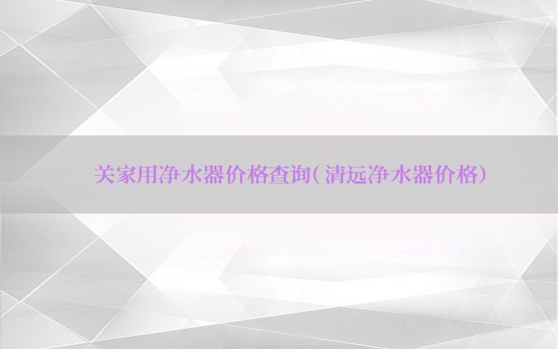 韶关家用净水器价格查询（清远净水器价格）