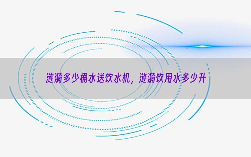 涟漪多少桶水送饮水机，涟漪饮用水多少升