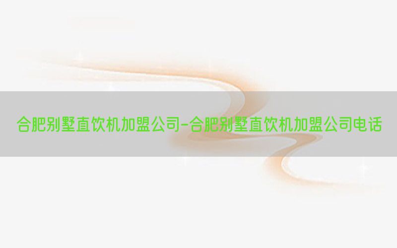 合肥别墅直饮机加盟公司-合肥别墅直饮机加盟公司电话