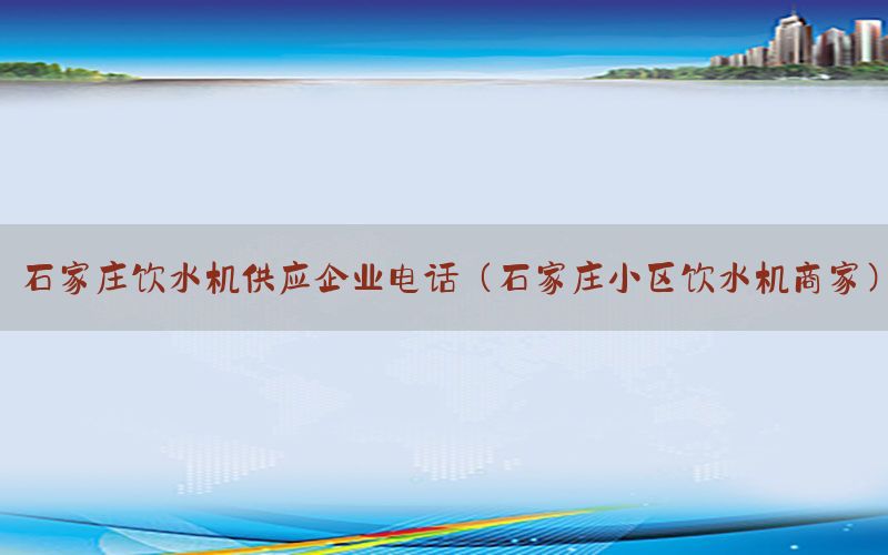 石家庄饮水机供应企业电话（石家庄小区饮水机商家）