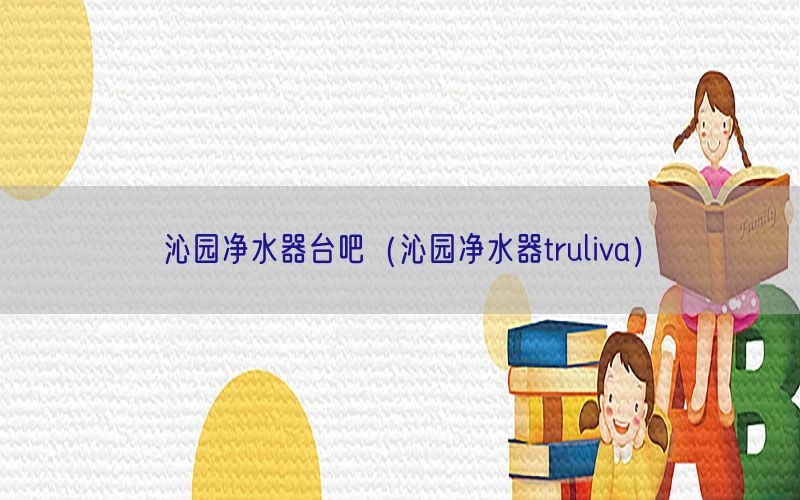 沁园净水器台吧（沁园净水器truliva）