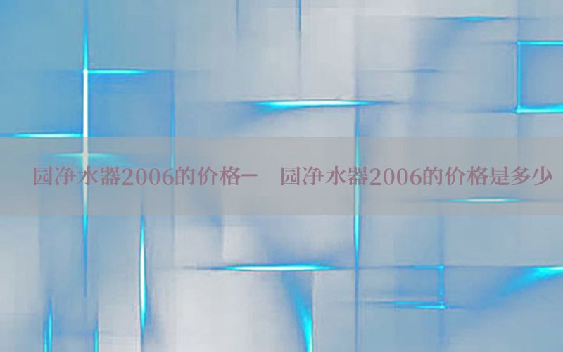 沁园净水器2006的价格-沁园净水器2006的价格是多少