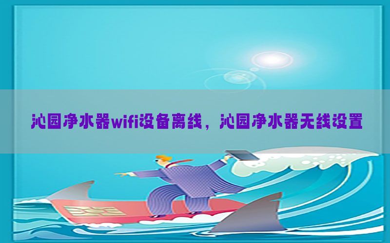 沁园净水器wifi设备离线，沁园净水器无线设置