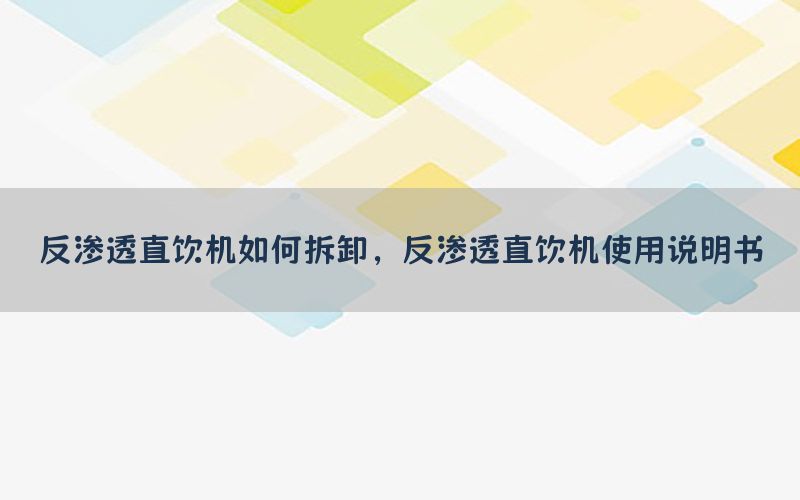 反渗透直饮机如何拆卸，反渗透直饮机使用说明书