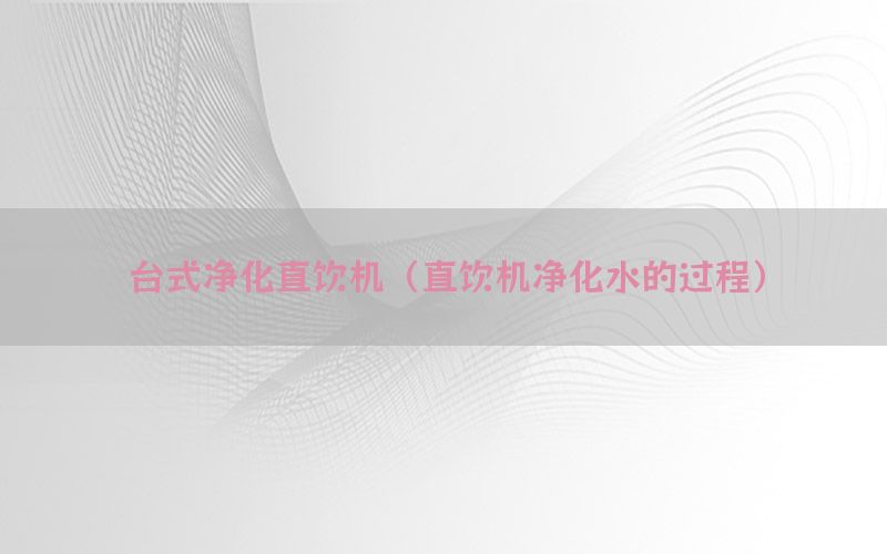 台式净化直饮机（直饮机净化水的过程）