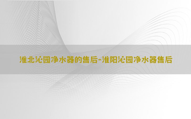 淮北沁园净水器的售后-淮阳沁园净水器售后