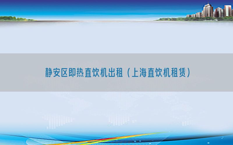 静安区即热直饮机出租（上海直饮机租赁）