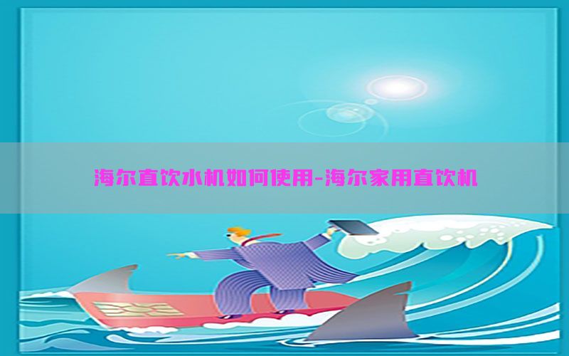 海尔直饮水机如何使用-海尔家用直饮机