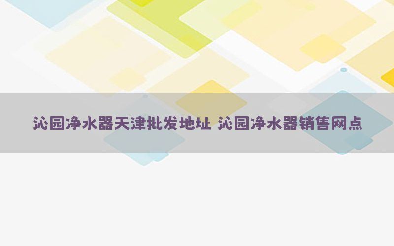 沁园净水器天津批发地址，沁园净水器销售网点