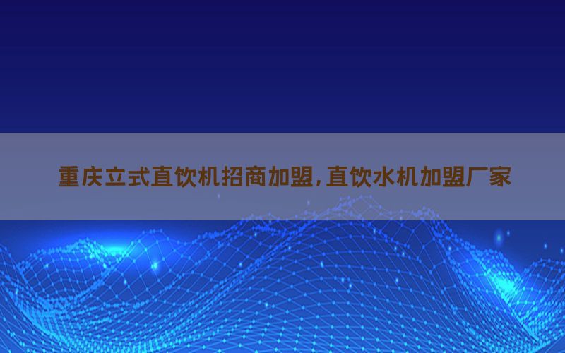 重庆立式直饮机招商加盟，直饮水机加盟厂家