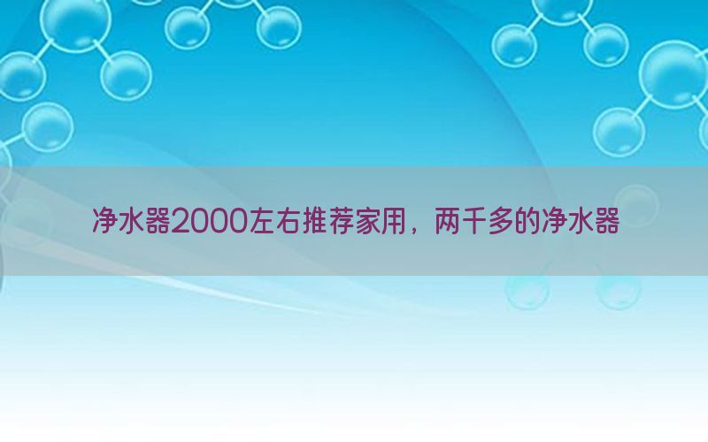 净水器2000左右推荐家用，两千多的净水器