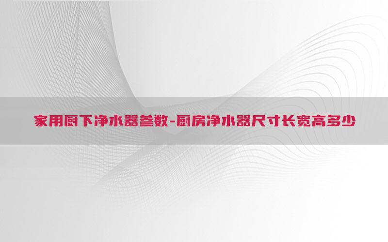 家用厨下净水器参数-厨房净水器尺寸长宽高多少